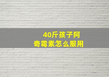 40斤孩子阿奇霉素怎么服用