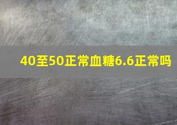 40至50正常血糖6.6正常吗