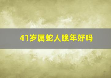 41岁属蛇人晚年好吗