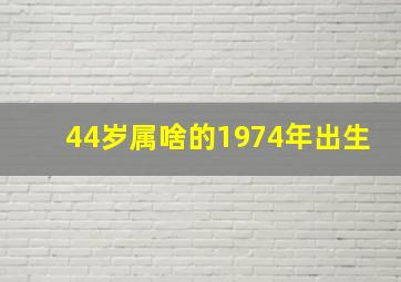 44岁属啥的1974年出生