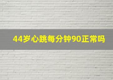 44岁心跳每分钟90正常吗