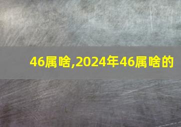 46属啥,2024年46属啥的