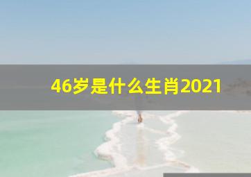 46岁是什么生肖2021