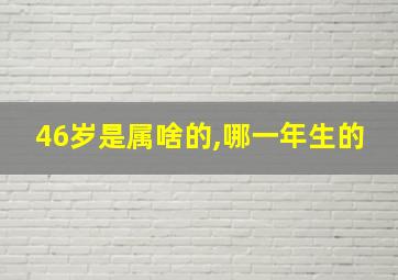 46岁是属啥的,哪一年生的