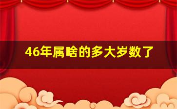 46年属啥的多大岁数了