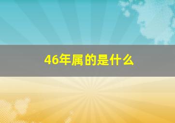 46年属的是什么