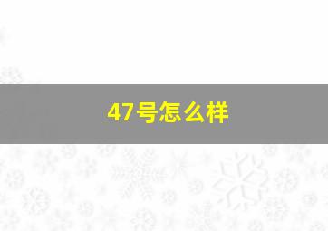 47号怎么样