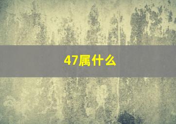 47属什么