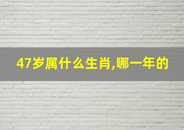 47岁属什么生肖,哪一年的