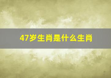 47岁生肖是什么生肖