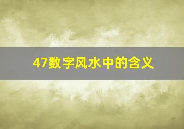 47数字风水中的含义