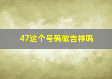 47这个号码做吉祥吗