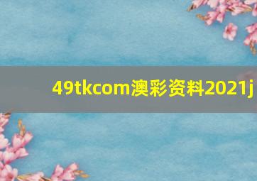 49tkcom澳彩资料2021j