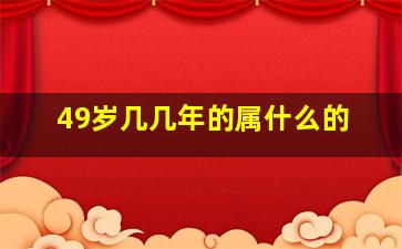 49岁几几年的属什么的