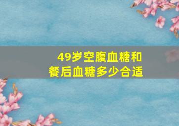 49岁空腹血糖和餐后血糖多少合适