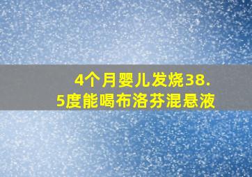 4个月婴儿发烧38.5度能喝布洛芬混悬液