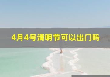 4月4号清明节可以出门吗