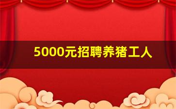 5000元招聘养猪工人