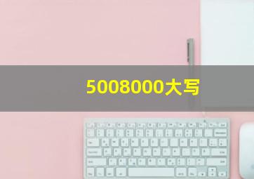 5008000大写