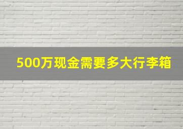 500万现金需要多大行李箱