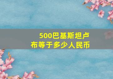 500巴基斯坦卢布等于多少人民币