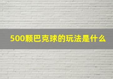 500颗巴克球的玩法是什么