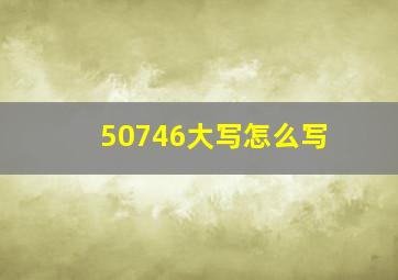 50746大写怎么写