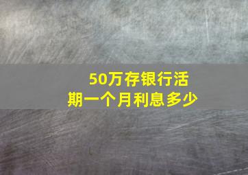 50万存银行活期一个月利息多少