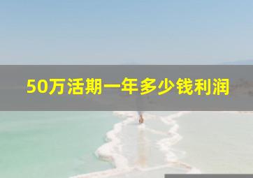 50万活期一年多少钱利润