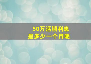 50万活期利息是多少一个月呢