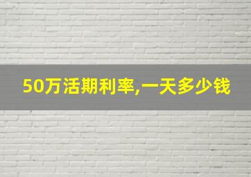 50万活期利率,一天多少钱