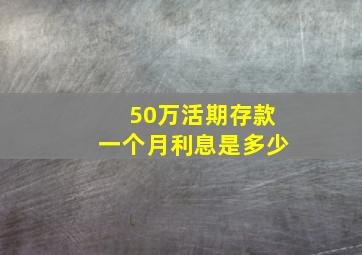 50万活期存款一个月利息是多少