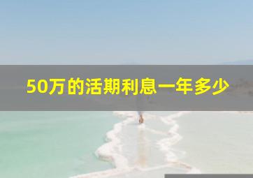 50万的活期利息一年多少