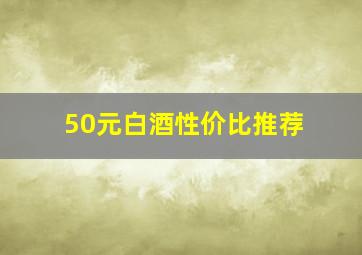 50元白酒性价比推荐