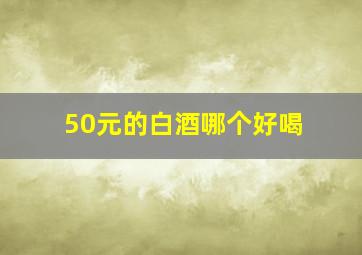 50元的白酒哪个好喝