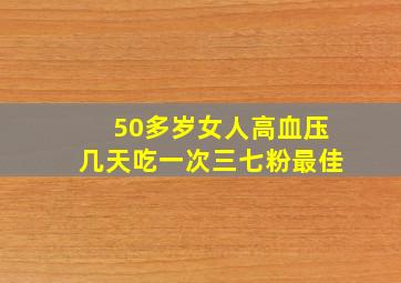 50多岁女人高血压几天吃一次三七粉最佳