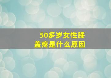 50多岁女性膝盖疼是什么原因