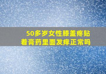 50多岁女性膝盖疼贴着膏药里面发痒正常吗