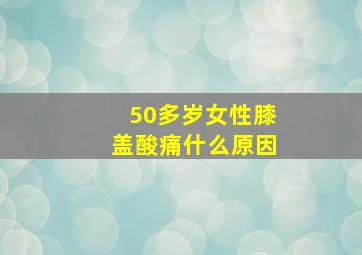 50多岁女性膝盖酸痛什么原因