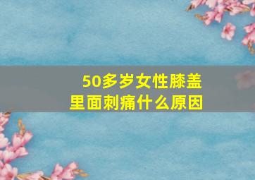 50多岁女性膝盖里面刺痛什么原因