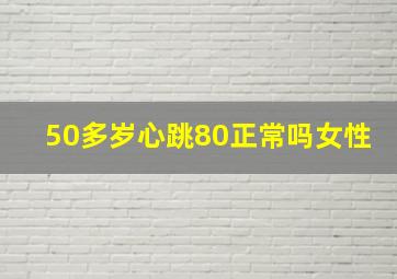 50多岁心跳80正常吗女性