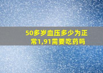 50多岁血压多少为正常1,91需要吃药吗