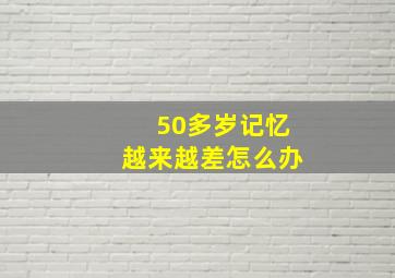 50多岁记忆越来越差怎么办