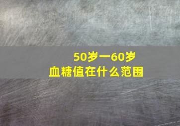 50岁一60岁血糖值在什么范围