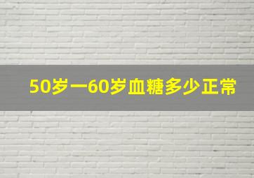 50岁一60岁血糖多少正常