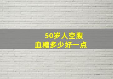 50岁人空腹血糖多少好一点