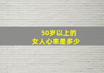 50岁以上的女人心率是多少