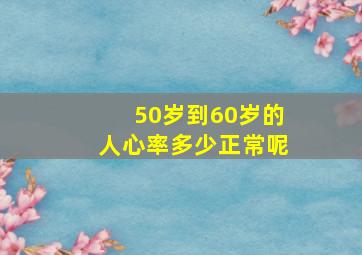 50岁到60岁的人心率多少正常呢