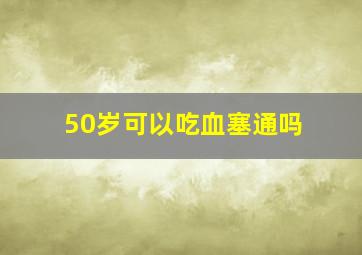 50岁可以吃血塞通吗