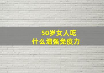 50岁女人吃什么增强免疫力